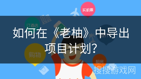 如何在《老柚》中导出项目计划？