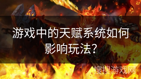 游戏中的天赋系统如何影响玩法？