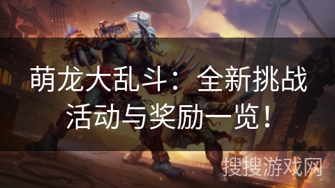 萌龙大乱斗：全新挑战活动与奖励一览！