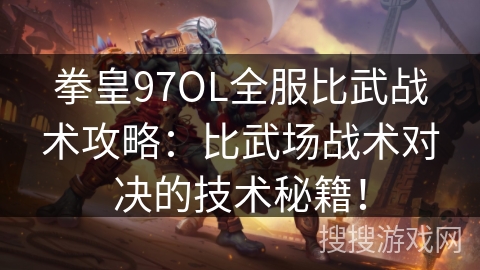 拳皇97OL全服比武战术攻略：比武场战术对决的技术秘籍！