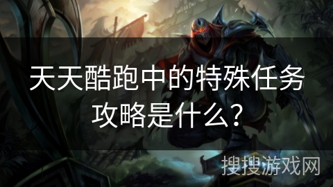 天天酷跑中的特殊任务攻略是什么？