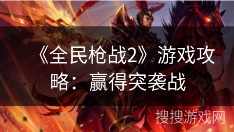 《全民枪战2》游戏攻略：赢得突袭战