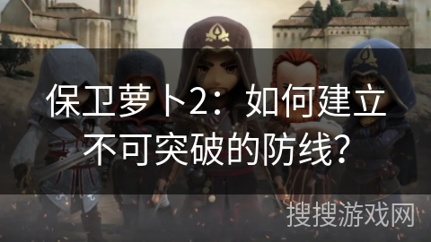 保卫萝卜2：如何建立不可突破的防线？