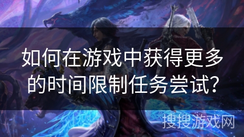 如何在游戏中获得更多的时间限制任务尝试？