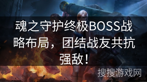 魂之守护终极BOSS战略布局，团结战友共抗强敌！