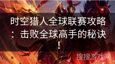 时空猎人全球联赛攻略：击败全球高手的秘诀！