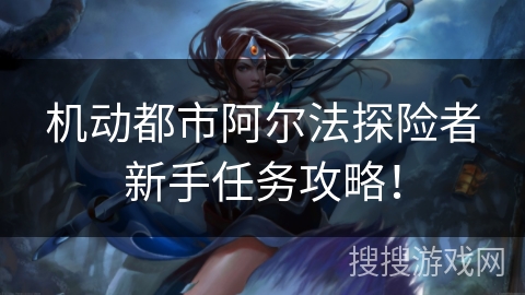 机动都市阿尔法探险者新手任务攻略！