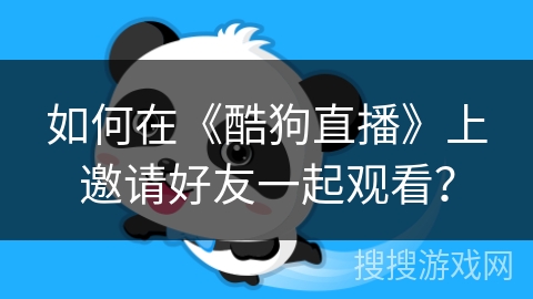 如何在《酷狗直播》上邀请好友一起观看？