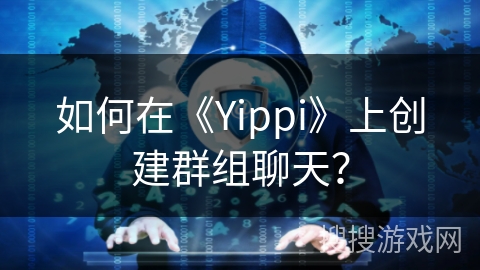 如何在《Yippi》上创建群组聊天？