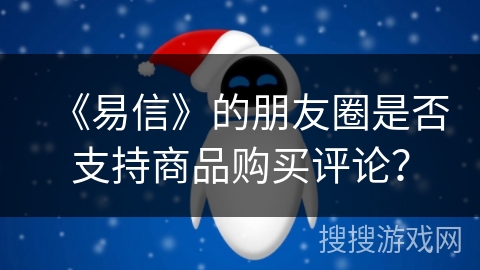 《易信》的朋友圈是否支持商品购买评论？