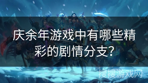 庆余年游戏中有哪些精彩的剧情分支？