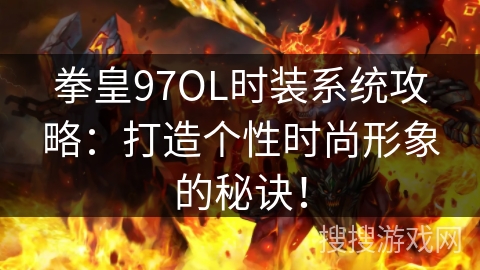 拳皇97OL时装系统攻略：打造个性时尚形象的秘诀！