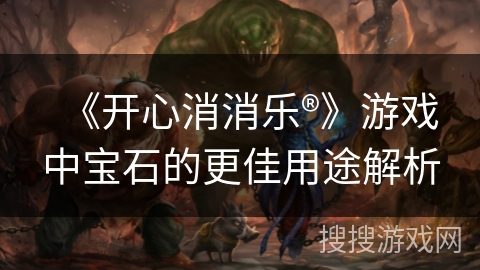 《开心消消乐®》游戏中宝石的更佳用途解析