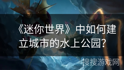 《迷你世界》中如何建立城市的水上公园？
