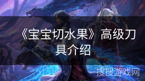 《宝宝切水果》高级刀具介绍