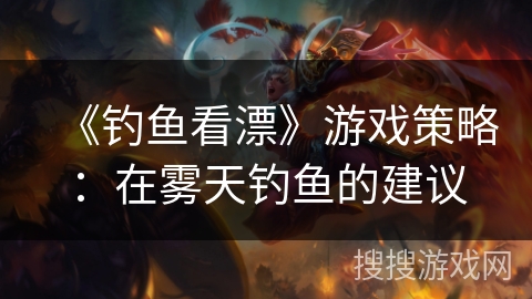 《钓鱼看漂》游戏策略：在雾天钓鱼的建议
