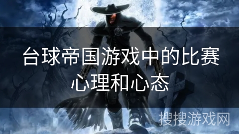 台球帝国游戏中的比赛心理和心态 台球帝国游戏中的比赛心理和心态