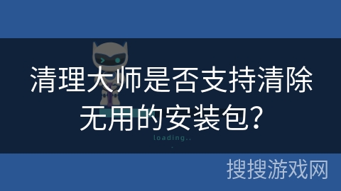 清理大师是否支持清除无用的安装包? 清理大师是否支持清除无用的安装包?