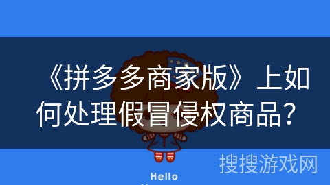 《拼多多商家版》上如何处理假冒侵权商品? 《拼多多商家版》上如何处理假冒侵权商品?