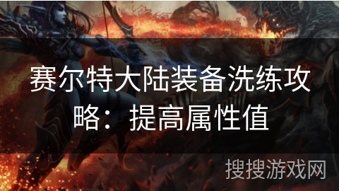 赛尔特大陆装备洗练攻略：提高属性值