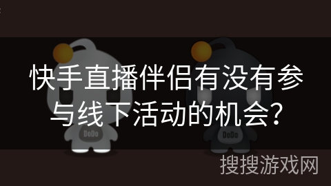 快手直播伴侣有没有参与线下活动的机会？