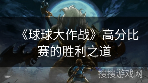 《球球大作战》高分比赛的胜利之道