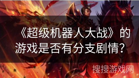 《超级机器人大战》的游戏是否有分支剧情? 《超级机器人大战》的游戏是否有分支剧情?