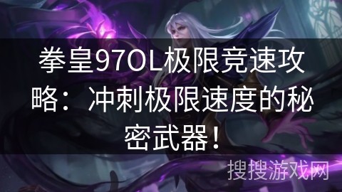 拳皇97OL极限竞速攻略:冲刺极限速度的秘密武器! 拳皇97OL极限竞速攻略:冲刺极限速度的秘密武器!