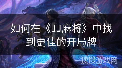 如何在《JJ麻将》中找到更佳的开局牌