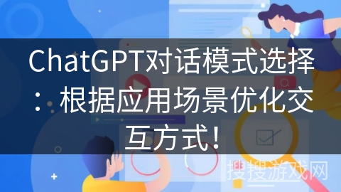 ChatGPT对话模式选择：根据应用场景优化交互方式！