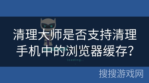 清理大师是否支持清理手机中的浏览器缓存？