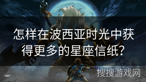怎样在波西亚时光中获得更多的星座信纸？