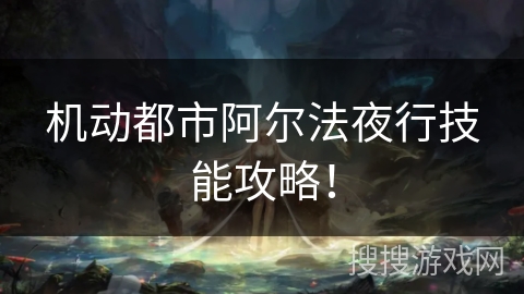 机动都市阿尔法夜行技能攻略！
