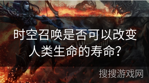 时空召唤是否可以改变人类生命的寿命？