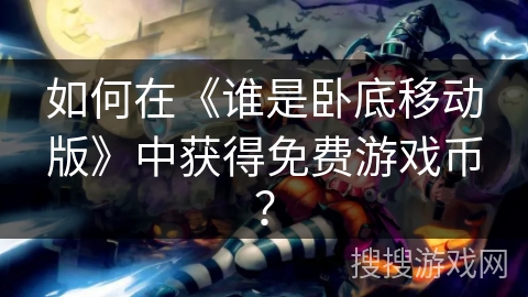 如何在《谁是卧底移动版》中获得免费游戏币？