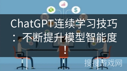 ChatGPT连续学习技巧：不断提升模型智能度！