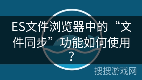 ES文件浏览器中的“文件同步”功能如何使用？