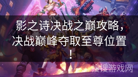 影之诗决战之巅攻略，决战巅峰夺取至尊位置！