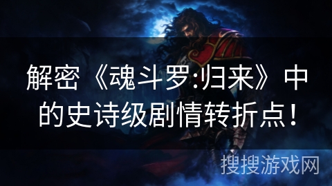 解密《魂斗罗:归来》中的史诗级剧情转折点！