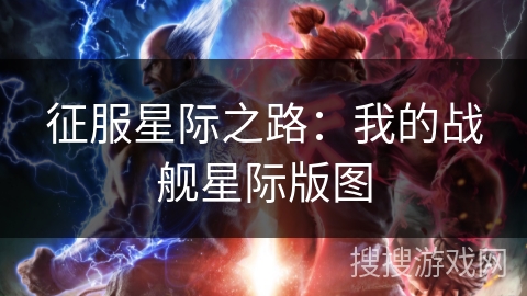 征服星际之路：我的战舰星际版图