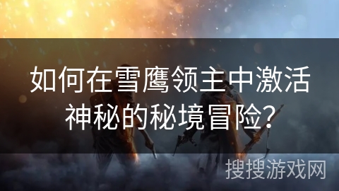 如何在雪鹰领主中激活神秘的秘境冒险？