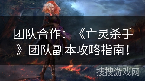 团队合作：《亡灵杀手》团队副本攻略指南！