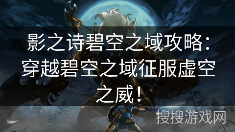 影之诗碧空之域攻略：穿越碧空之域征服虚空之威！