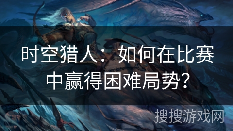 时空猎人：如何在比赛中赢得困难局势？