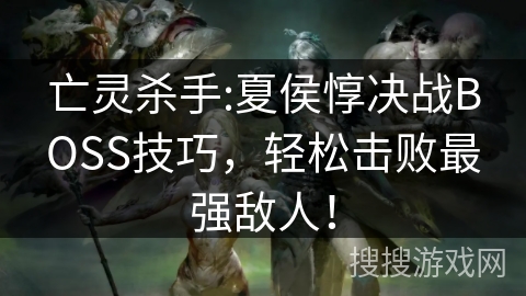 亡灵杀手:夏侯惇决战BOSS技巧，轻松击败最强敌人！