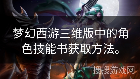 梦幻西游三维版中的角色技能书获取方法。