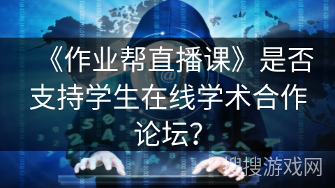 《作业帮直播课》是否支持学生在线学术合作论坛？