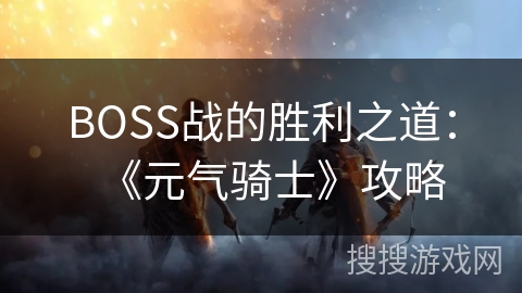 BOSS战的胜利之道：《元气骑士》攻略