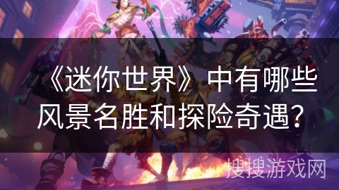 《迷你世界》中有哪些风景名胜和探险奇遇？