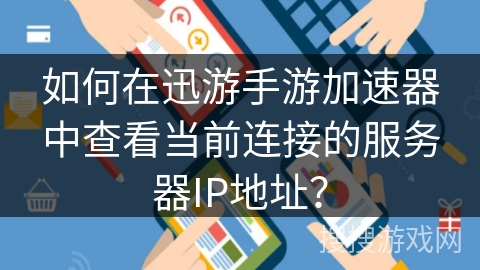 如何在迅游手游加速器中查看当前连接的服务器IP地址？